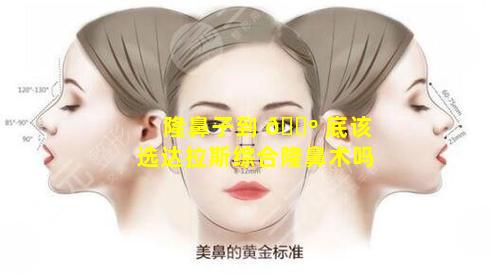 隆鼻子到 🐺 底该选达拉斯综合隆鼻术吗